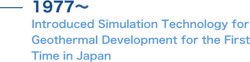 
 I ntroduced Simulation Technology for Geothermal Development for the First Time in Japan