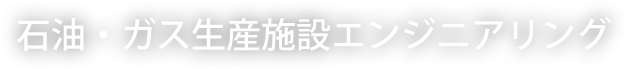 石油・ガス生産施設エンジニアリング