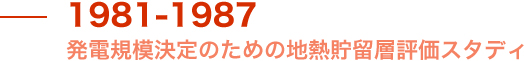 1981-1987 発電規模決定のための地熱貯留層評価スタディ  