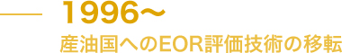 1996～ 産油国へのEOR評価技術の移転 